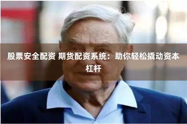 股票安全配资 期货配资系统：助你轻松撬动资本杠杆
