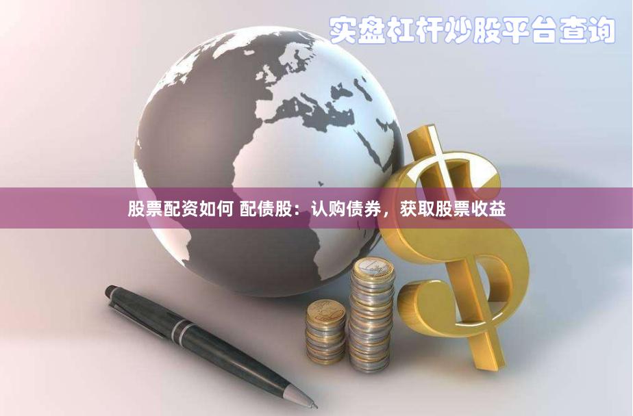 股票配资如何 配债股：认购债券，获取股票收益