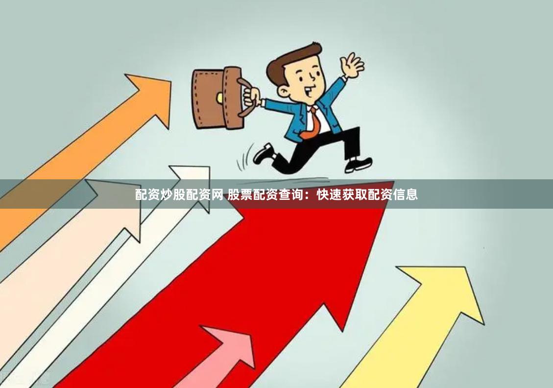 配资炒股配资网 股票配资查询：快速获取配资信息