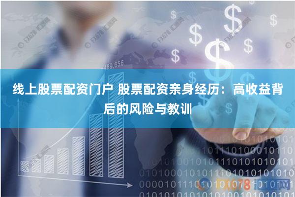 线上股票配资门户 股票配资亲身经历：高收益背后的风险与教训