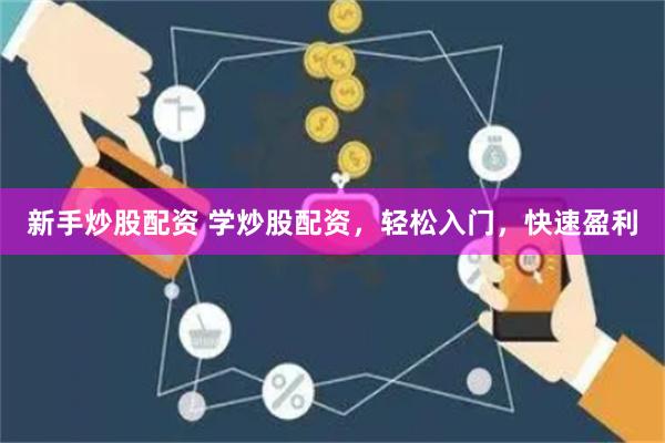 新手炒股配资 学炒股配资，轻松入门，快速盈利