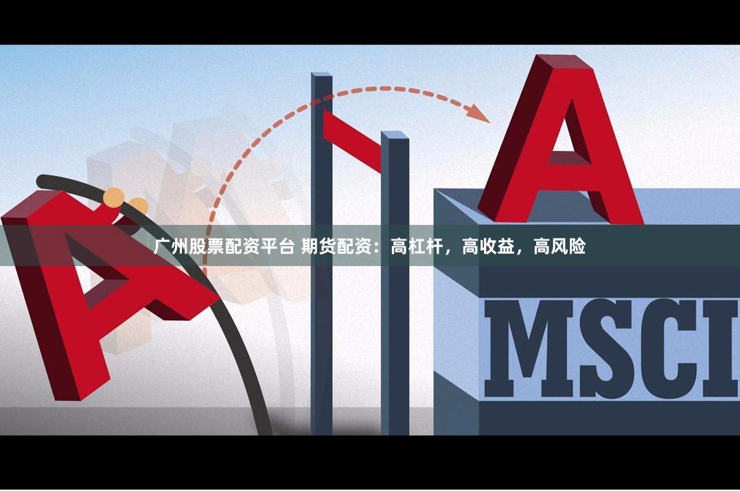 广州股票配资平台 期货配资：高杠杆，高收益，高风险
