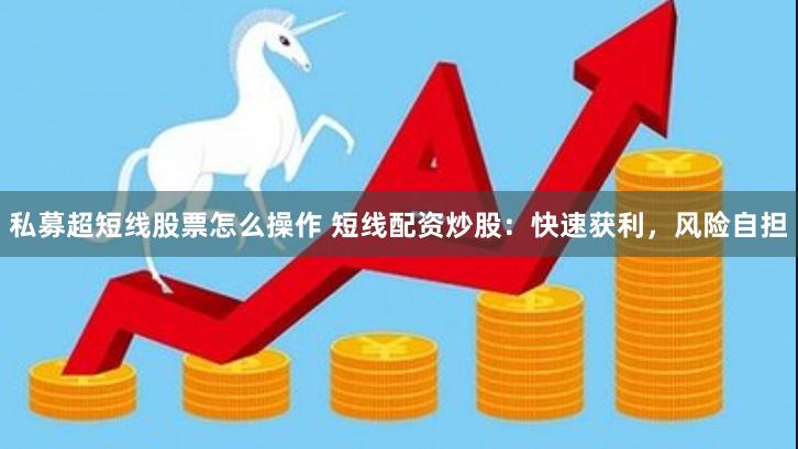 私募超短线股票怎么操作 短线配资炒股：快速获利，风险自担