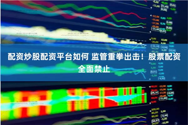 配资炒股配资平台如何 监管重拳出击！股票配资全面禁止