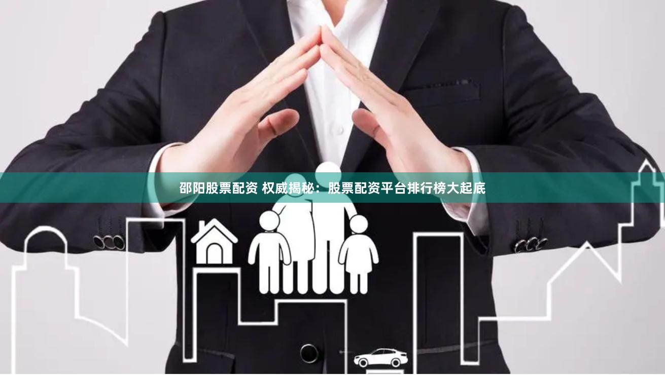 邵阳股票配资 权威揭秘：股票配资平台排行榜大起底