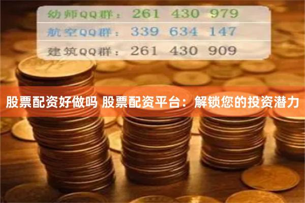 股票配资好做吗 股票配资平台：解锁您的投资潜力