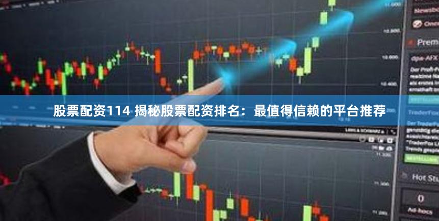 股票配资114 揭秘股票配资排名：最值得信赖的平台推荐