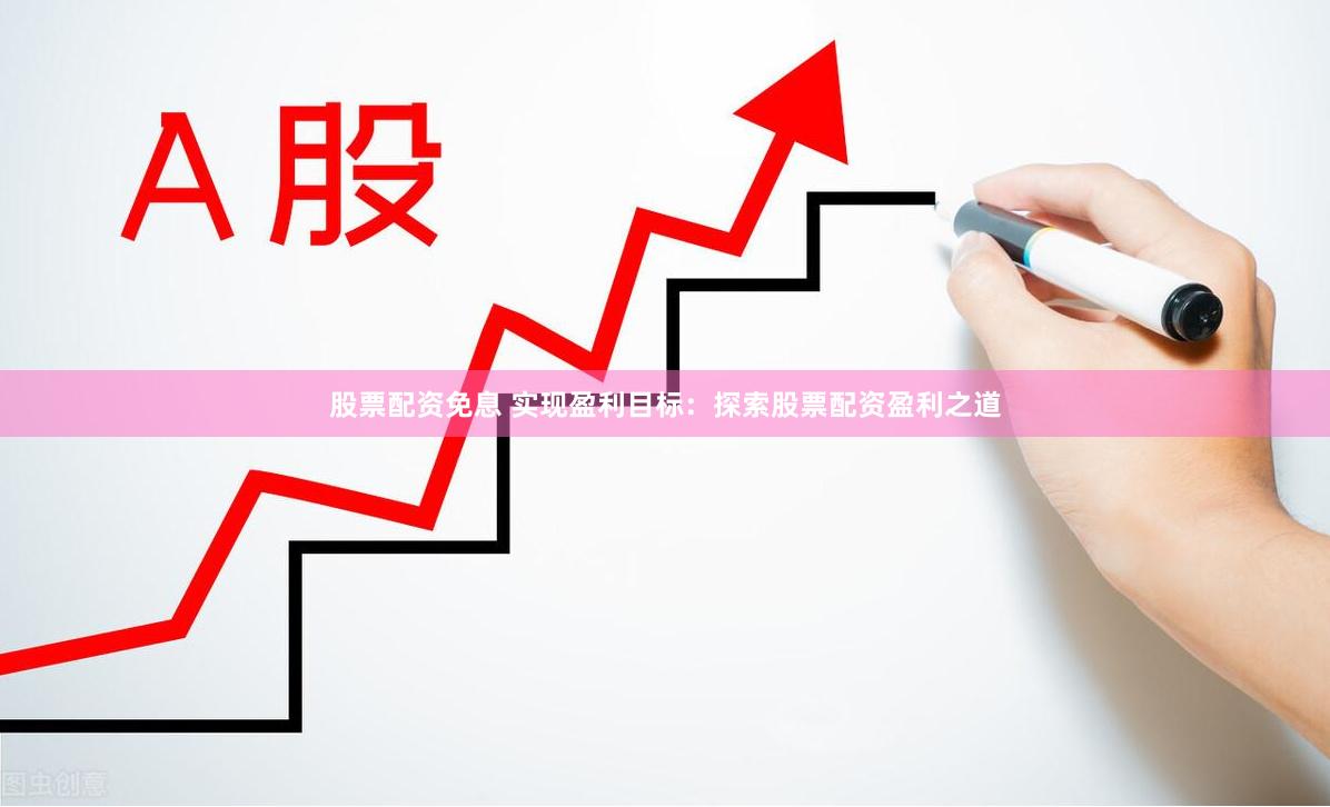 股票配资免息 实现盈利目标：探索股票配资盈利之道