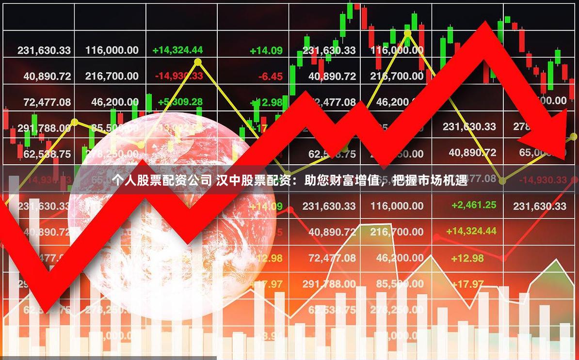 个人股票配资公司 汉中股票配资：助您财富增值，把握市场机遇