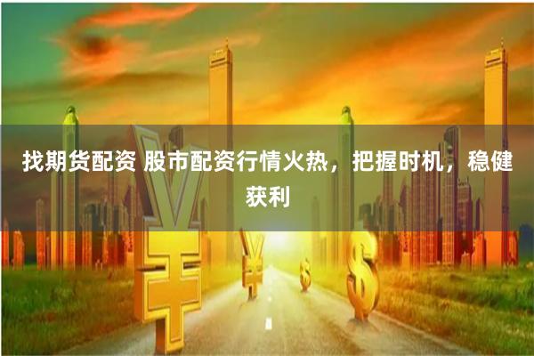 找期货配资 股市配资行情火热，把握时机，稳健获利