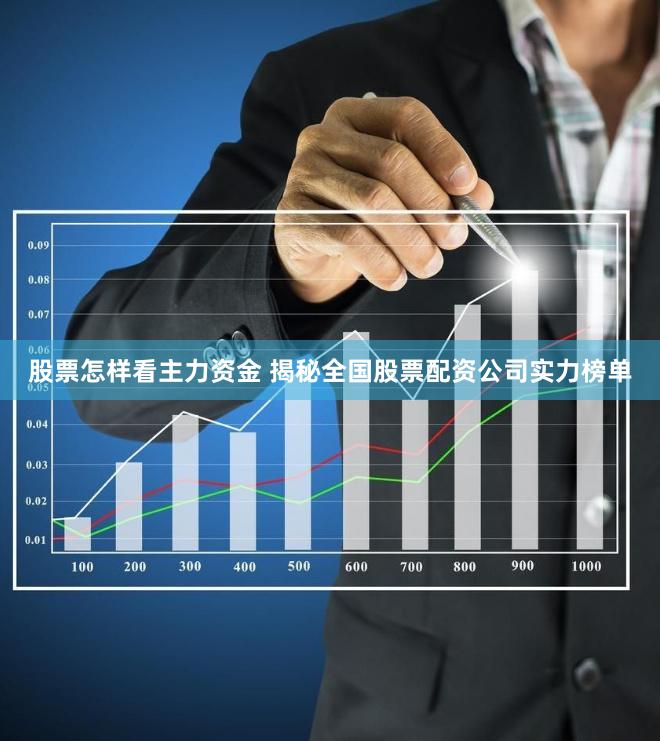 股票怎样看主力资金 揭秘全国股票配资公司实力榜单