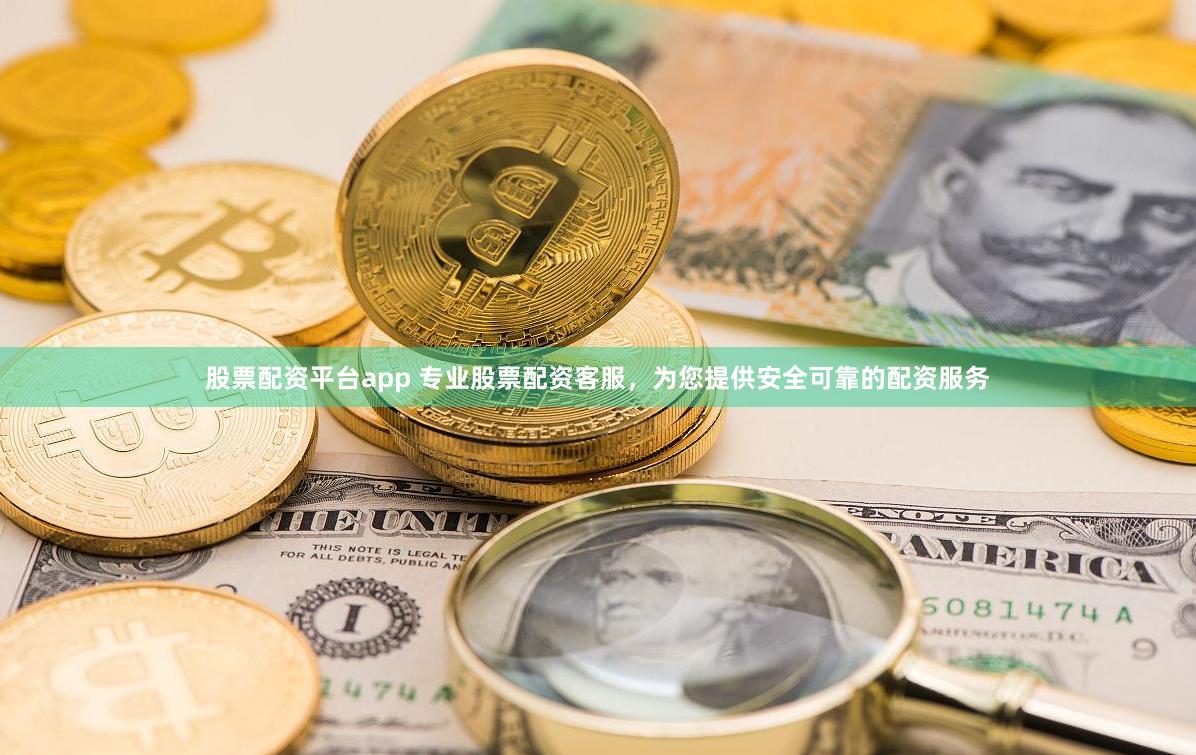 股票配资平台app 专业股票配资客服，为您提供安全可靠的配资服务