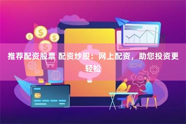 推荐配资股票 配资炒股：网上配资，助您投资更轻松