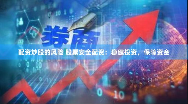 配资炒股的风险 股票安全配资：稳健投资，保障资金