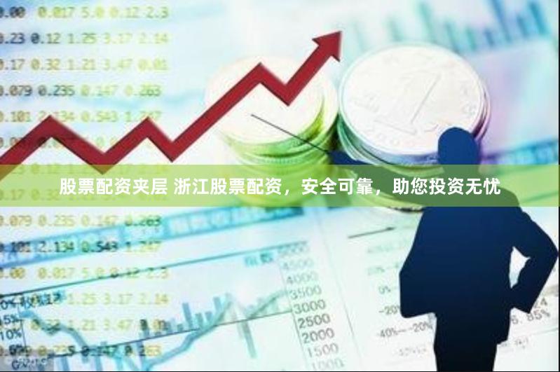 股票配资夹层 浙江股票配资，安全可靠，助您投资无忧