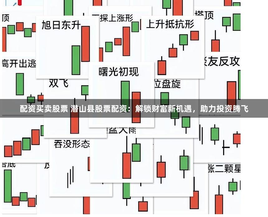配资买卖股票 潜山县股票配资：解锁财富新机遇，助力投资腾飞