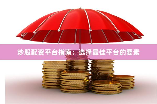 炒股配资平台指南：选择最佳平台的要素