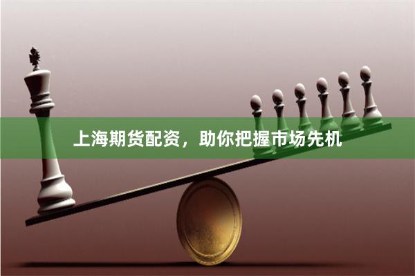 上海期货配资，助你把握市场先机