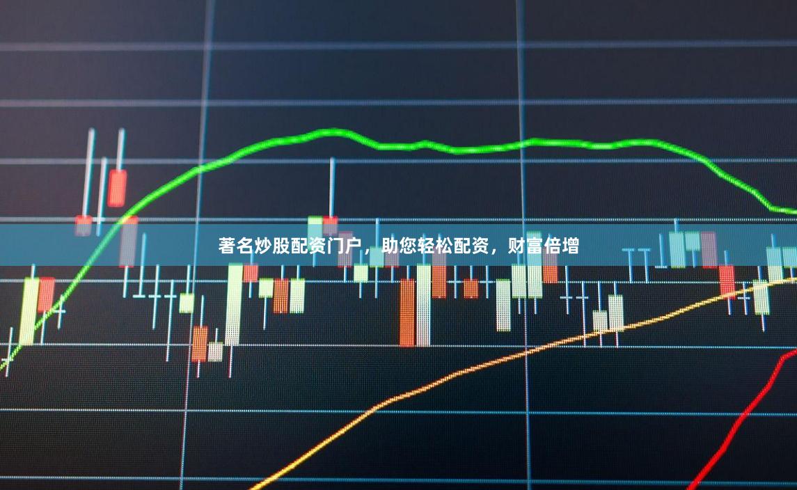 著名炒股配资门户，助您轻松配资，财富倍增