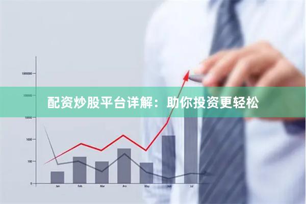 配资炒股平台详解：助你投资更轻松