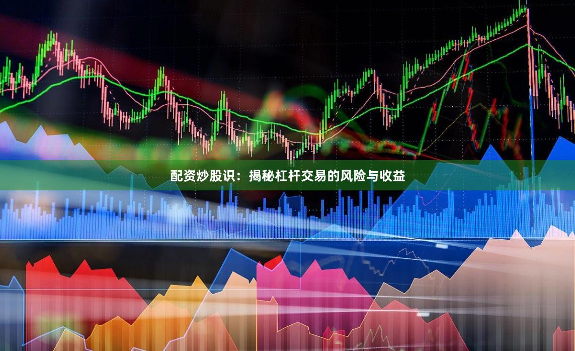配资炒股识：揭秘杠杆交易的风险与收益
