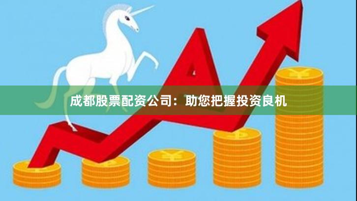 成都股票配资公司：助您把握投资良机
