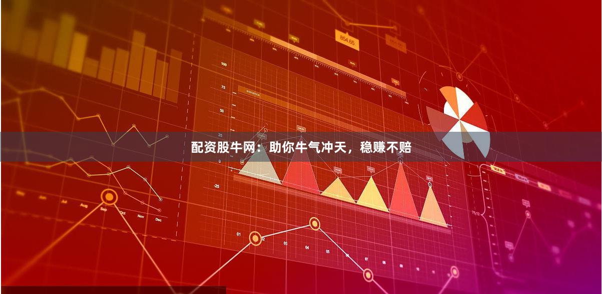 配资股牛网：助你牛气冲天，稳赚不赔