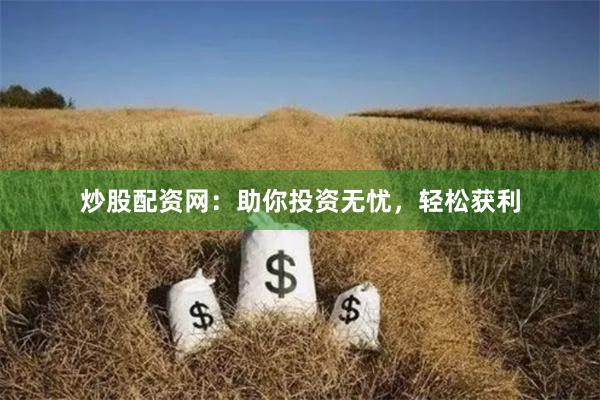 炒股配资网：助你投资无忧，轻松获利