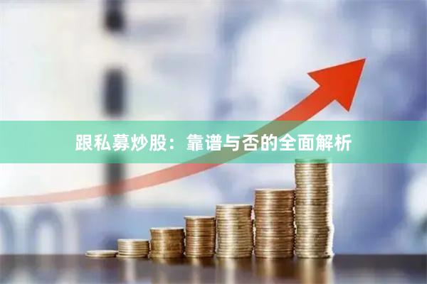 跟私募炒股：靠谱与否的全面解析