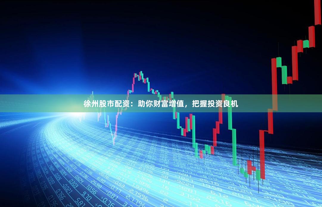 徐州股市配资：助你财富增值，把握投资良机