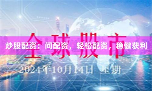 炒股配资：问配资，轻松配资，稳健获利