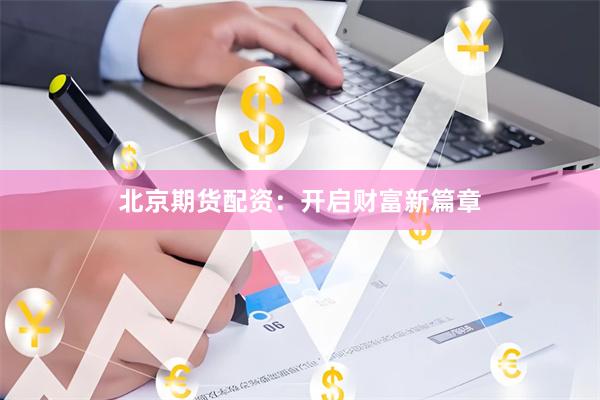 北京期货配资：开启财富新篇章