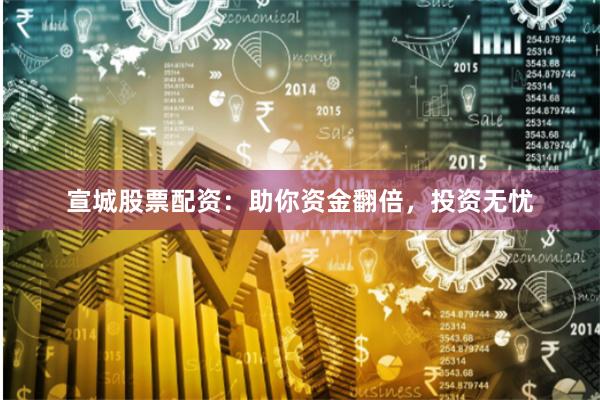 宣城股票配资：助你资金翻倍，投资无忧