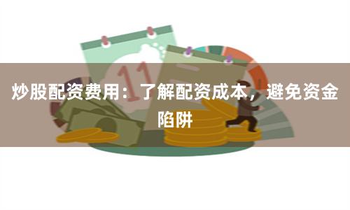 炒股配资费用：了解配资成本，避免资金陷阱