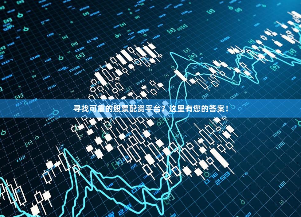 寻找可靠的股票配资平台？这里有您的答案！