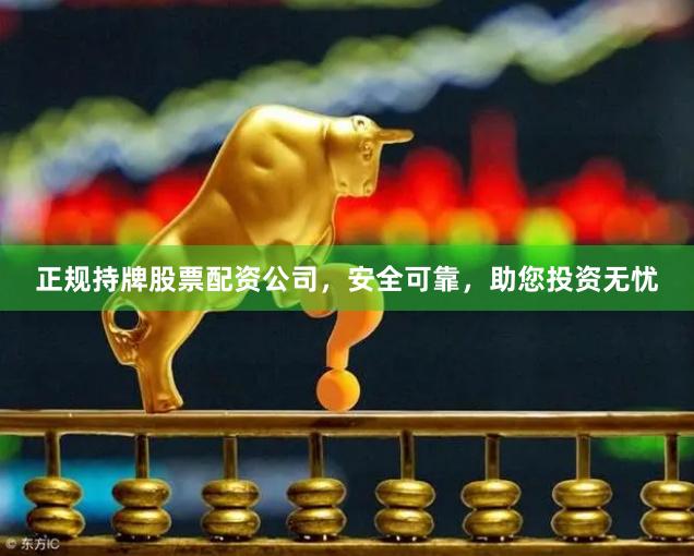 正规持牌股票配资公司，安全可靠，助您投资无忧