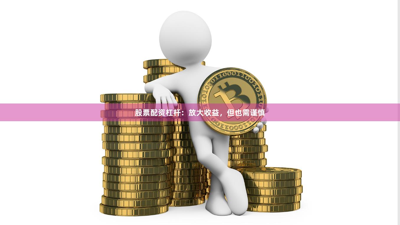 股票配资杠杆：放大收益，但也需谨慎