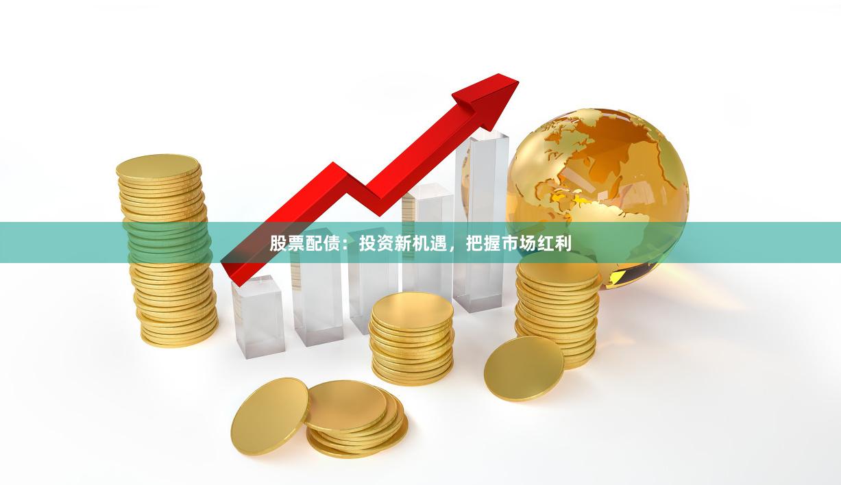 股票配债：投资新机遇，把握市场红利