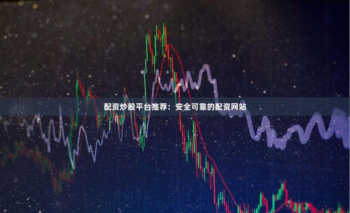 配资炒股平台推荐：安全可靠的配资网站