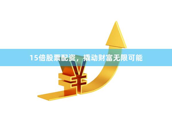 15倍股票配资，撬动财富无限可能