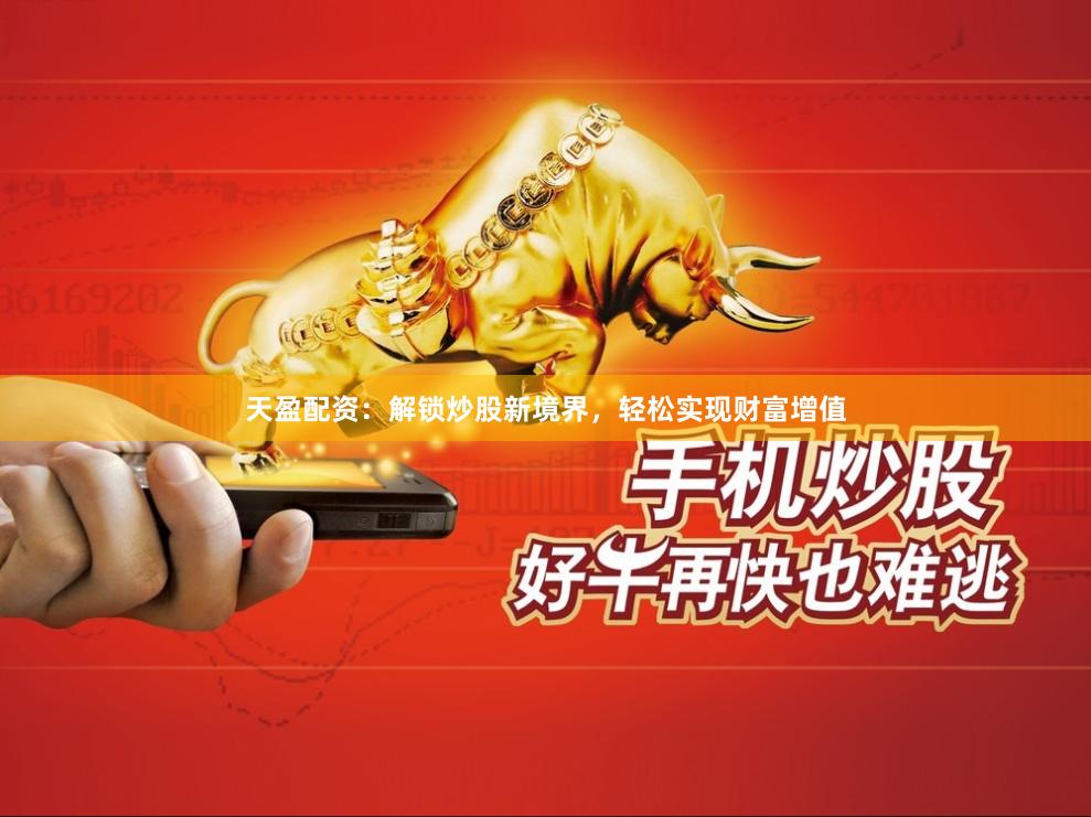 天盈配资：解锁炒股新境界，轻松实现财富增值