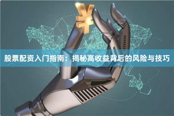 股票配资入门指南：揭秘高收益背后的风险与技巧
