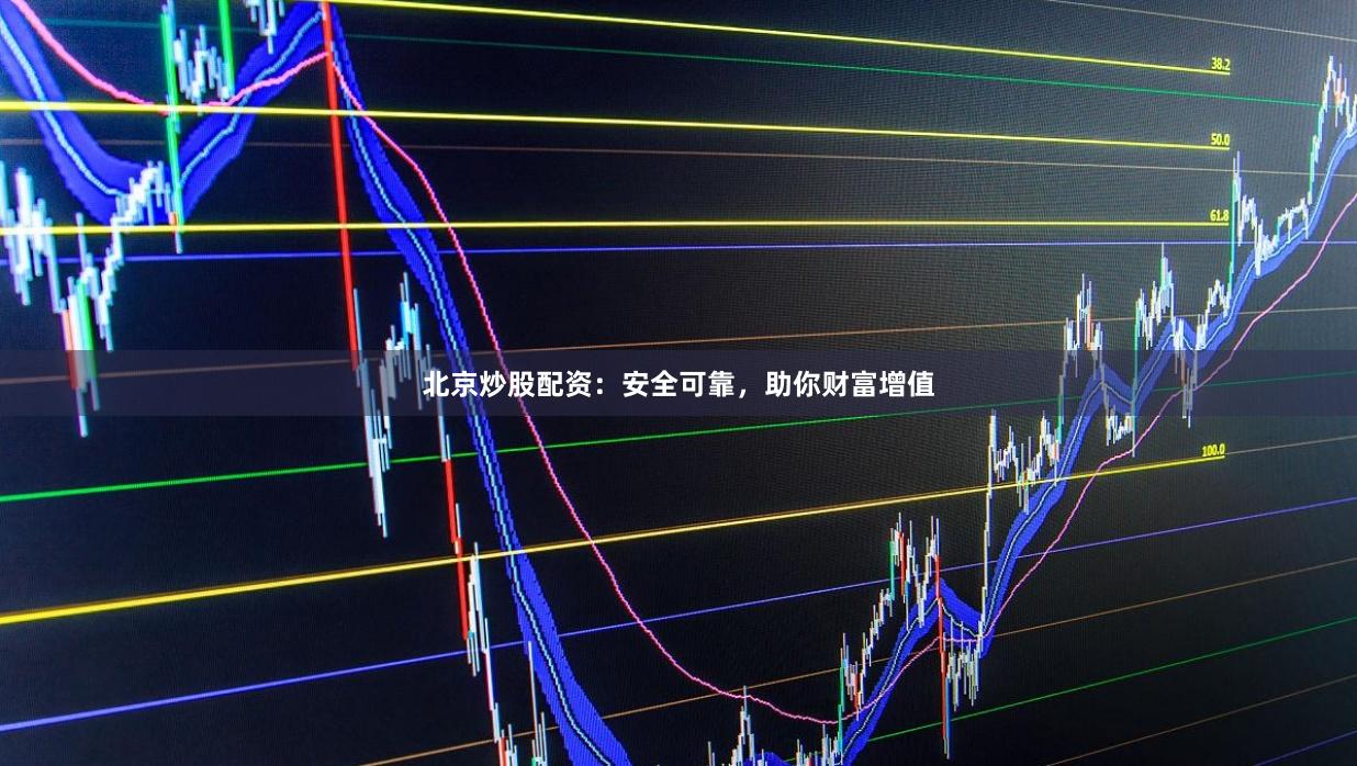 北京炒股配资：安全可靠，助你财富增值