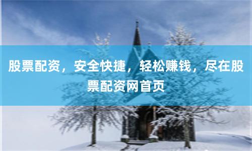 股票配资，安全快捷，轻松赚钱，尽在股票配资网首页