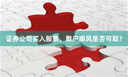 证券公司买入股票，散户跟风是否可取？