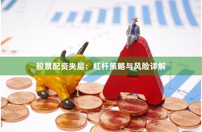 股票配资夹层：杠杆策略与风险详解