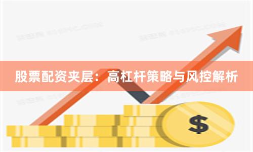 股票配资夹层：高杠杆策略与风控解析