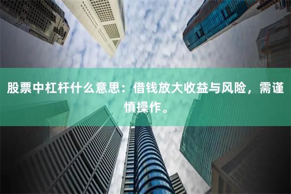股票中杠杆什么意思：借钱放大收益与风险，需谨慎操作。