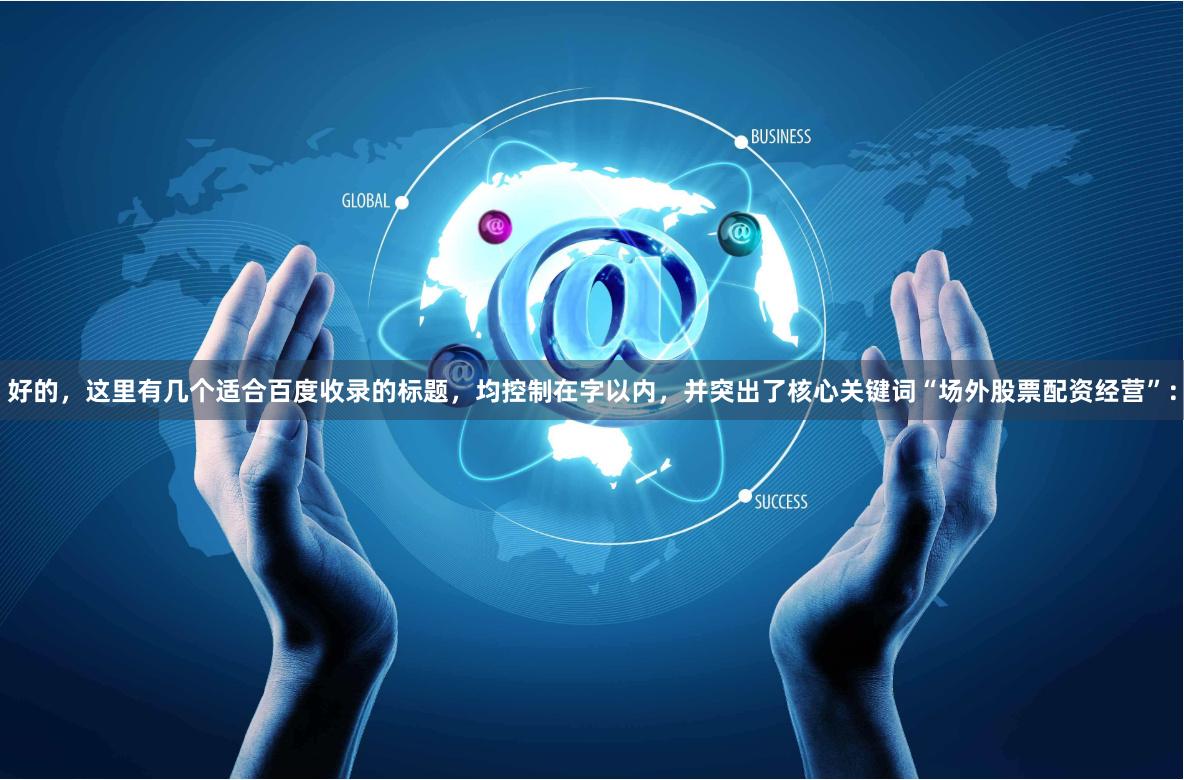 好的，这里有几个适合百度收录的标题，均控制在字以内，并突出了核心关键词“场外股票配资经营”：