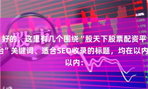 好的，这里有几个围绕“股天下股票配资平台”关键词、适合SEO收录的标题，均在以内：